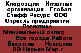 Кладовщик › Название организации ­ Глобал Стафф Ресурс, ООО › Отрасль предприятия ­ Логистика › Минимальный оклад ­ 33 000 - Все города Работа » Вакансии   . Ненецкий АО,Нарьян-Мар г.